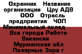 Охранник › Название организации ­ Цру АДВ777, ООО › Отрасль предприятия ­ ЧОП › Минимальный оклад ­ 1 - Все города Работа » Вакансии   . Мурманская обл.,Полярные Зори г.